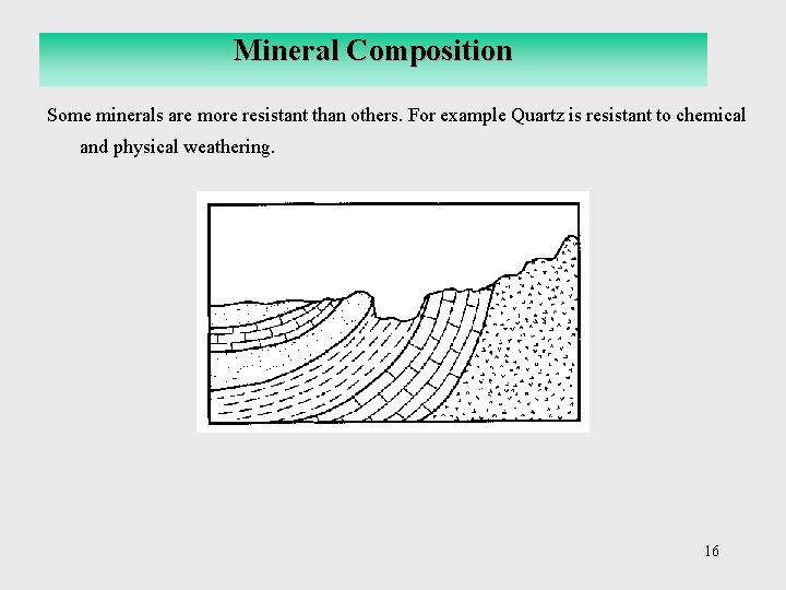 Mineral Composition Some minerals are more resistant than others. For example Quartz is resistant