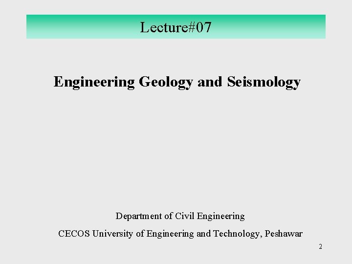 Lecture#07 Engineering Geology and Seismology Department of Civil Engineering CECOS University of Engineering and