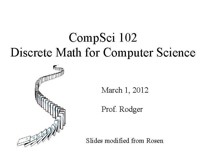 Comp. Sci 102 Discrete Math for Computer Science March 1, 2012 Prof. Rodger Slides