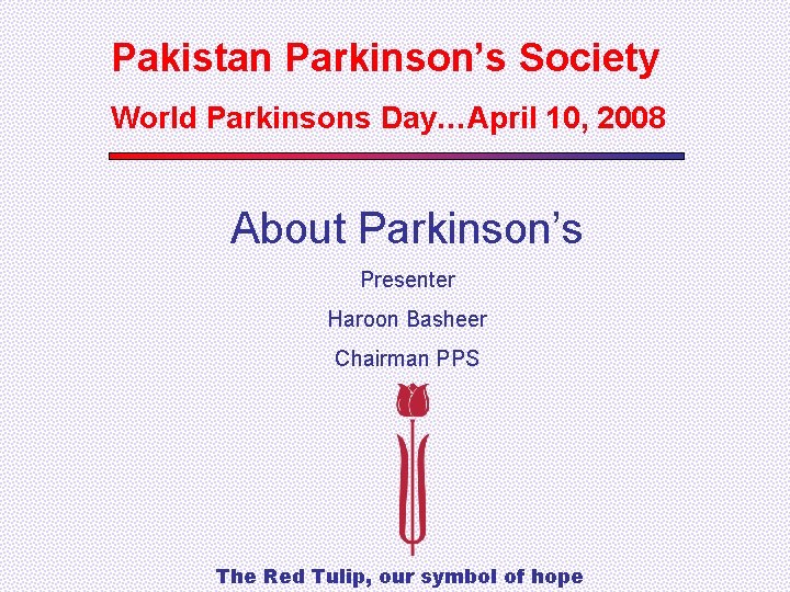 Pakistan Parkinson’s Society World Parkinsons Day…April 10, 2008 About Parkinson’s Presenter Haroon Basheer Chairman