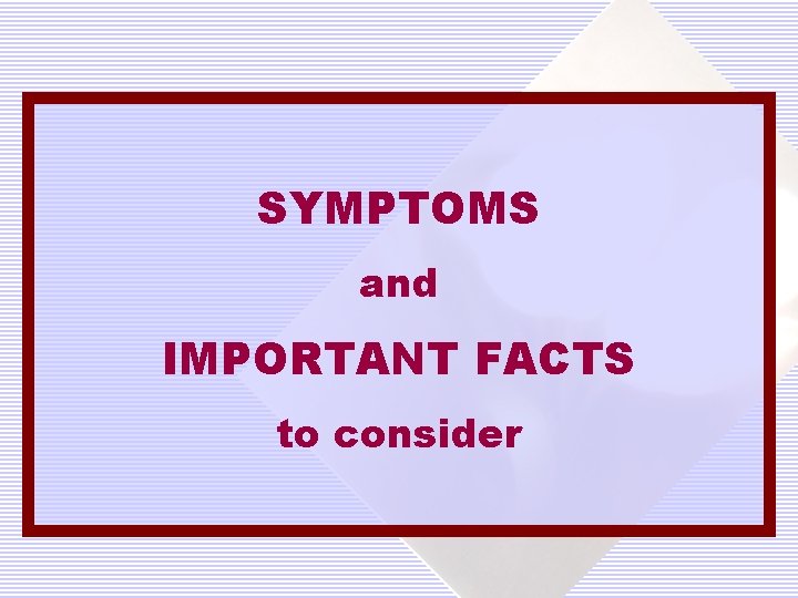 SYMPTOMS and IMPORTANT FACTS to consider 