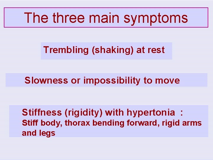 The three main symptoms Trembling (shaking) at rest Slowness or impossibility to move Stiffness