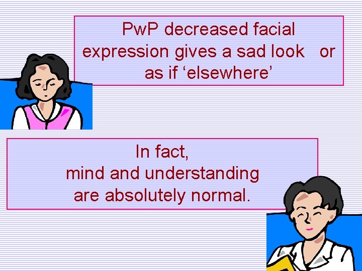 Pw. P decreased facial expression gives a sad look or as if ‘elsewhere’ In