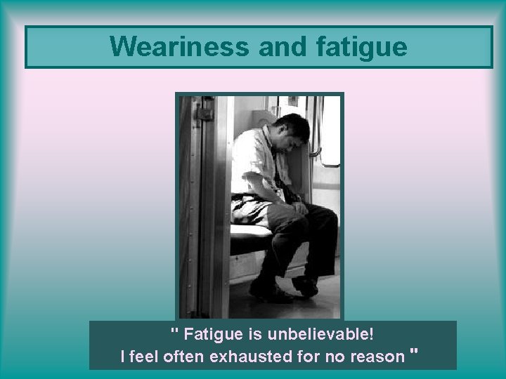 Weariness and fatigue " Fatigue is unbelievable! I feel often exhausted for no reason