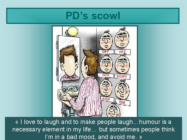 PD’s scowl « I love to laugh and to make people laugh…humour is a