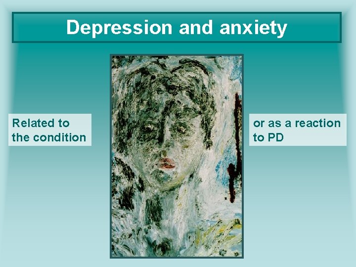 Depression and anxiety Related to the condition or as a reaction to PD 