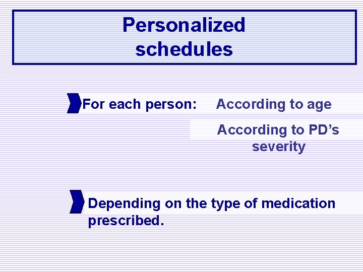 Personalized schedules For each person: According to age According to PD’s severity Depending on