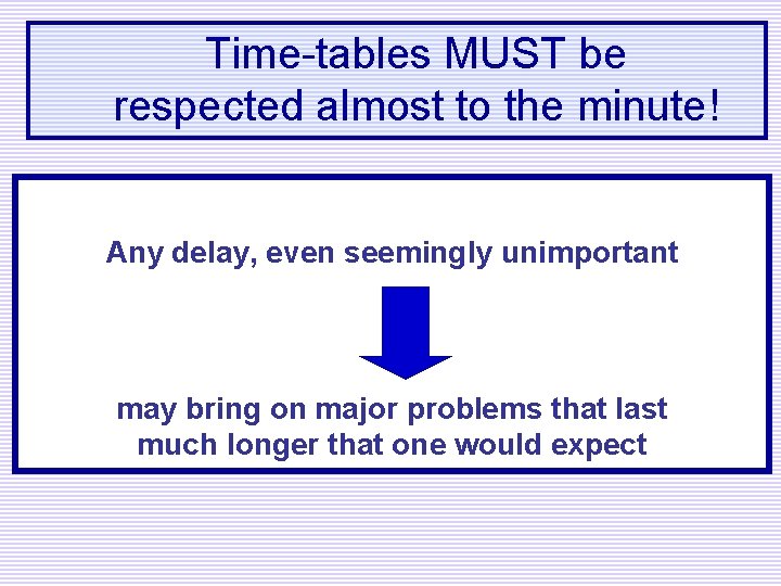 Time-tables MUST be respected almost to the minute! Any delay, even seemingly unimportant may