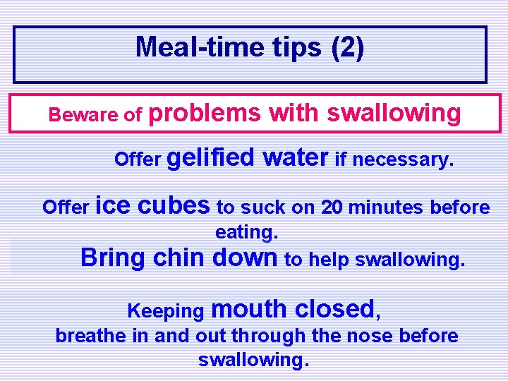 Meal-time tips (2) Beware of problems Offer gelified Offer ice with swallowing water if