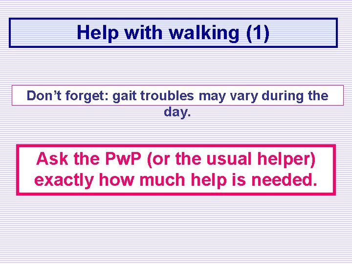 Help with walking (1) Don’t forget: gait troubles may vary during the day. Ask