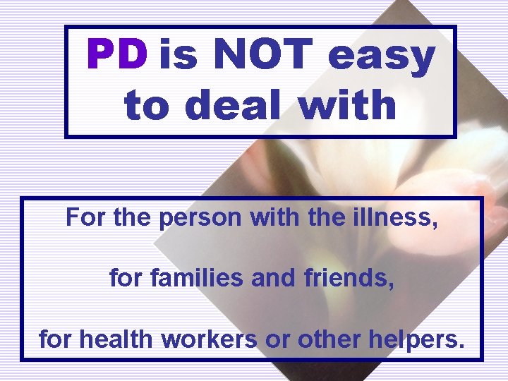 PD is NOT easy to deal with For the person with the illness, for