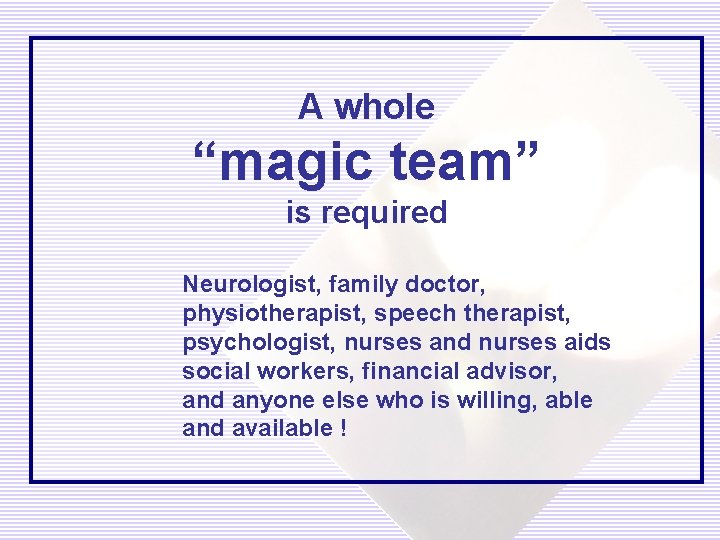 A whole “magic team” is required Neurologist, family doctor, physiotherapist, speech therapist, psychologist, nurses