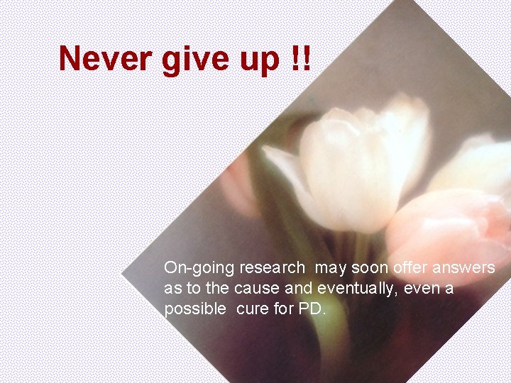 Never give up !! On-going research may soon offer answers as to the cause