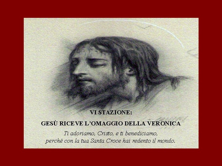 VI STAZIONE: GESÙ RICEVE L’OMAGGIO DELLA VERONICA Ti adoriamo, Cristo, e ti benediciamo, perché