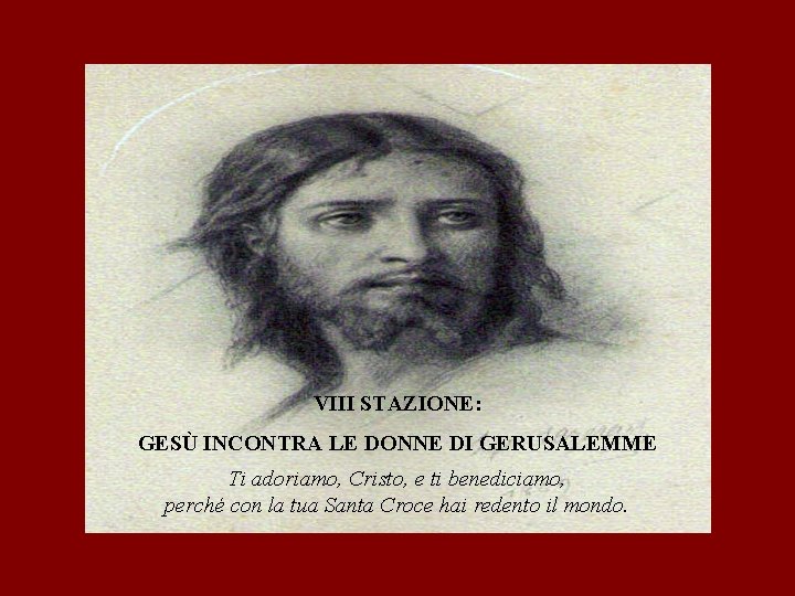 VIII STAZIONE: GESÙ INCONTRA LE DONNE DI GERUSALEMME Ti adoriamo, Cristo, e ti benediciamo,