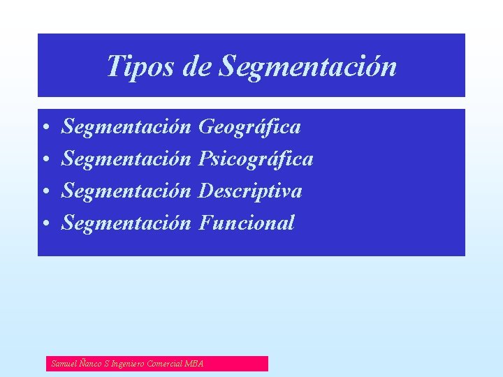 Tipos de Segmentación • • Segmentación Geográfica Segmentación Psicográfica Segmentación Descriptiva Segmentación Funcional Samuel