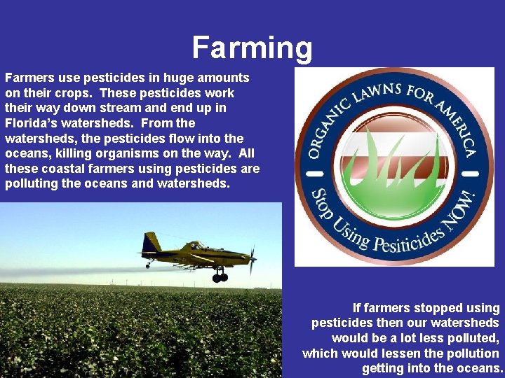 Farming Farmers use pesticides in huge amounts on their crops. These pesticides work their