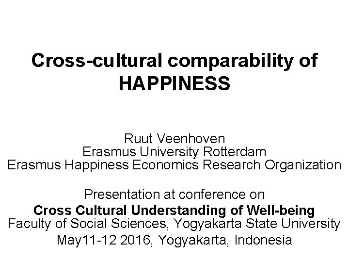 Cross-cultural comparability of HAPPINESS Ruut Veenhoven Erasmus University Rotterdam Erasmus Happiness Economics Research Organization