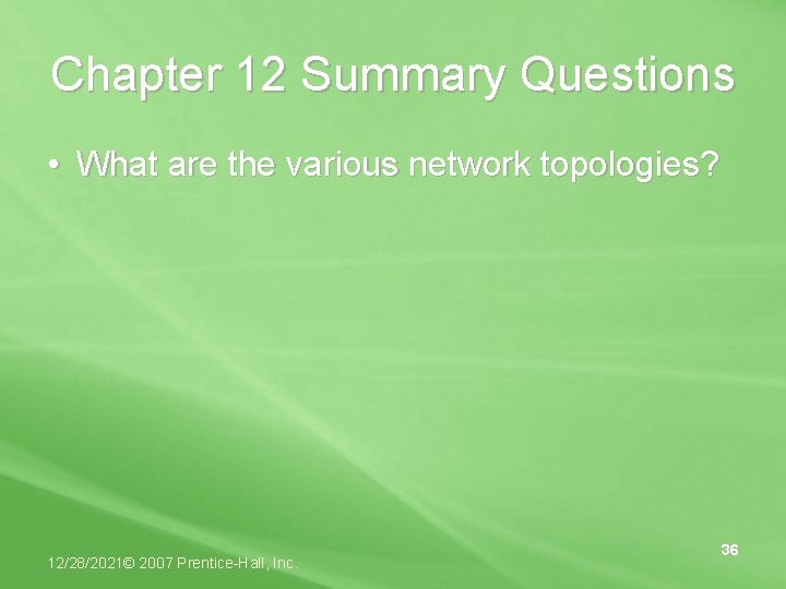 Chapter 12 Summary Questions • What are the various network topologies? 12/28/2021© 2007 Prentice-Hall,