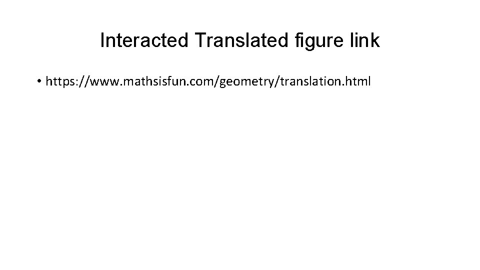 Interacted Translated figure link • https: //www. mathsisfun. com/geometry/translation. html 