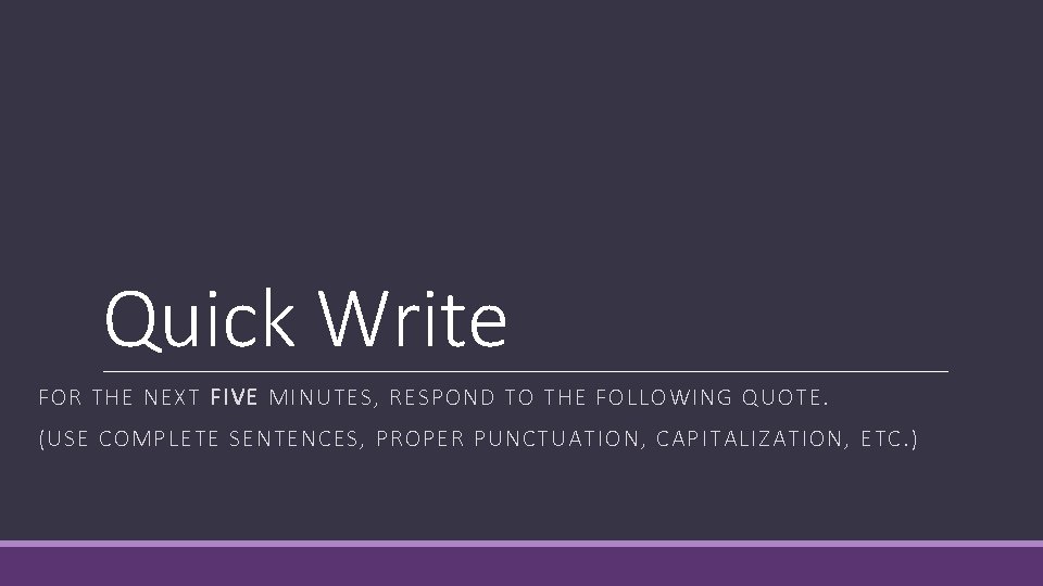 Quick Write FOR THE NEXT FIVE MINUTES, RESPOND TO THE FOLLOWING QUOTE. (USE COMPLETE