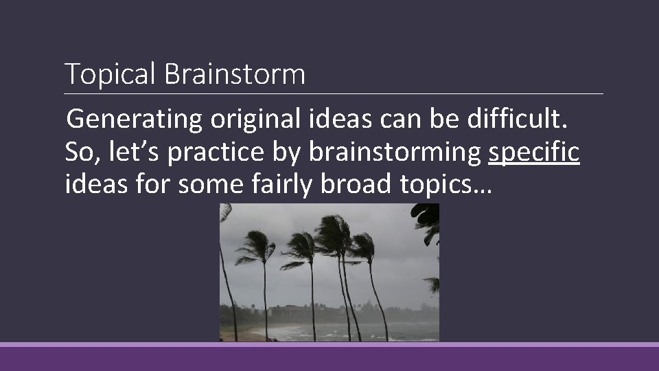 Topical Brainstorm Generating original ideas can be difficult. So, let’s practice by brainstorming specific