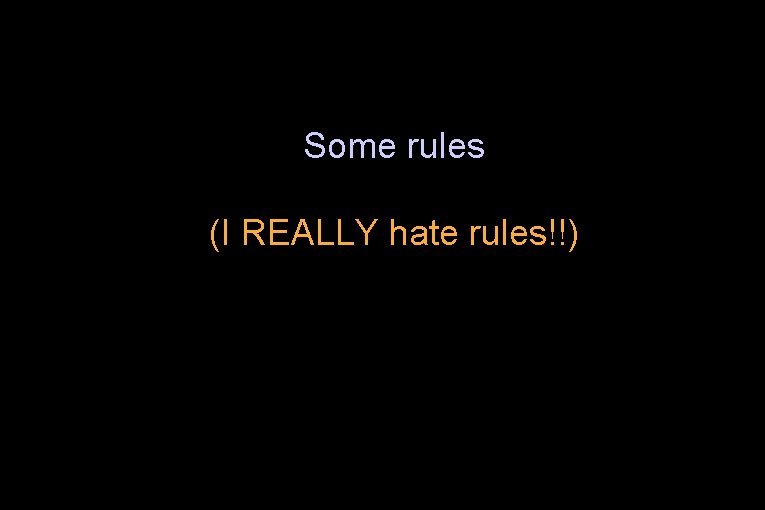 Some rules (I REALLY hate rules!!) 