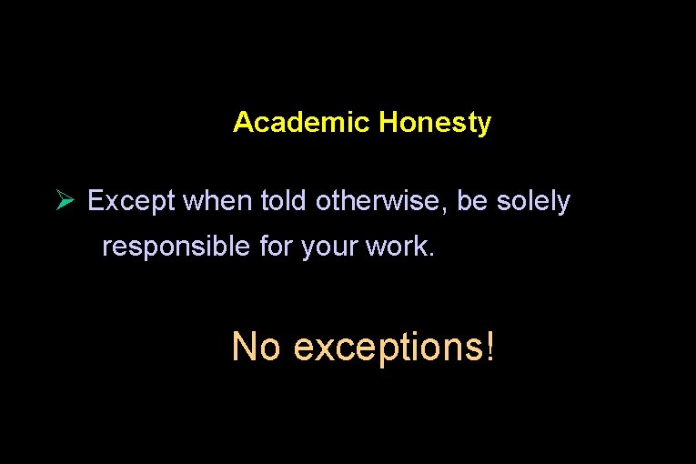 Academic Honesty Ø Except when told otherwise, be solely responsible for your work. No