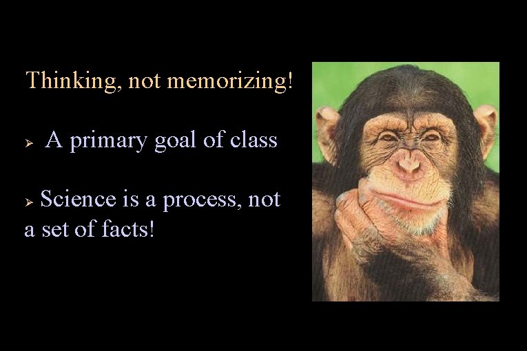 Thinking, not memorizing! Ø A primary goal of class Science is a process, not