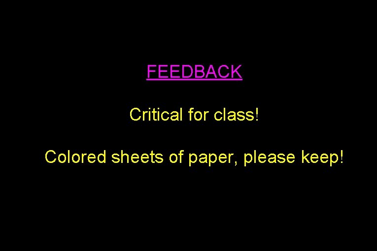 FEEDBACK Critical for class! Colored sheets of paper, please keep! 