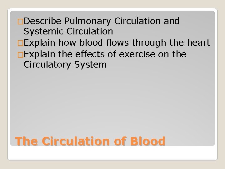 �Describe Pulmonary Circulation and Systemic Circulation �Explain how blood flows through the heart �Explain