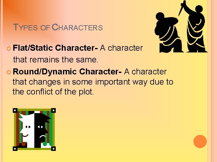 TYPES OF CHARACTERS Flat/Static Character- A character that remains the same. Round/Dynamic Character- A TYPES OF CHARACTERS Flat/Static Character- A character that remains the same. Round/Dynamic Character- A