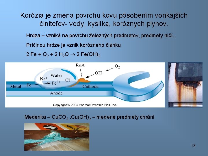 Korózia je zmena povrchu kovu pôsobením vonkajších činiteľov- vody, kyslíka, koróznych plynov. Hrdza –