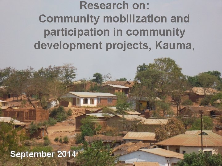 Research on: Community mobilization and participation in community development projects, Kauma, September 2014 