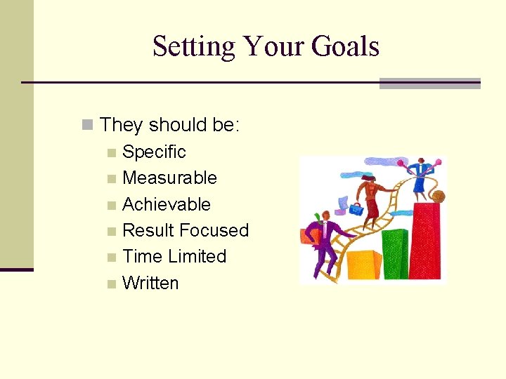Setting Your Goals n They should be: n Specific n Measurable n Achievable n
