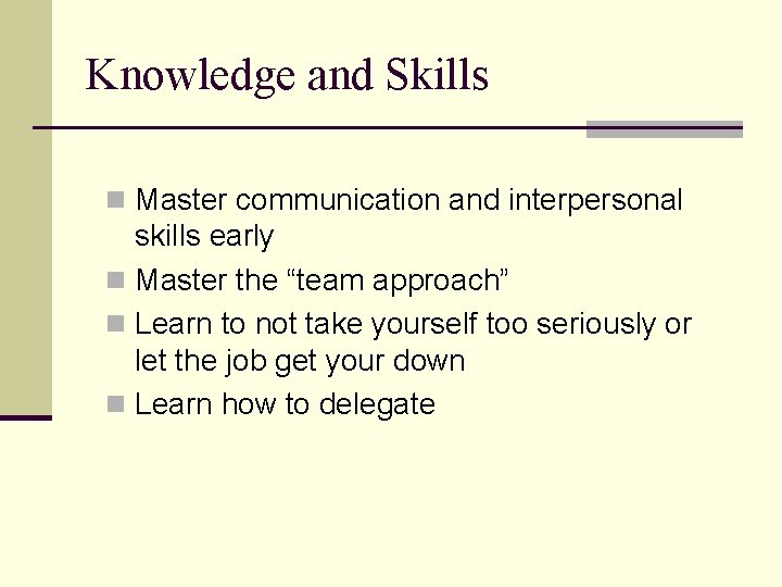 Knowledge and Skills n Master communication and interpersonal skills early n Master the “team