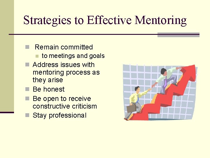Strategies to Effective Mentoring n Remain committed n to meetings and goals n Address
