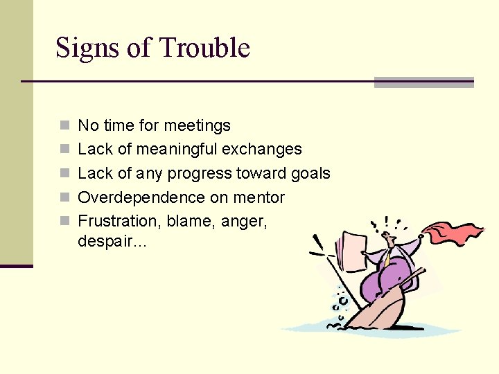 Signs of Trouble n No time for meetings n Lack of meaningful exchanges n