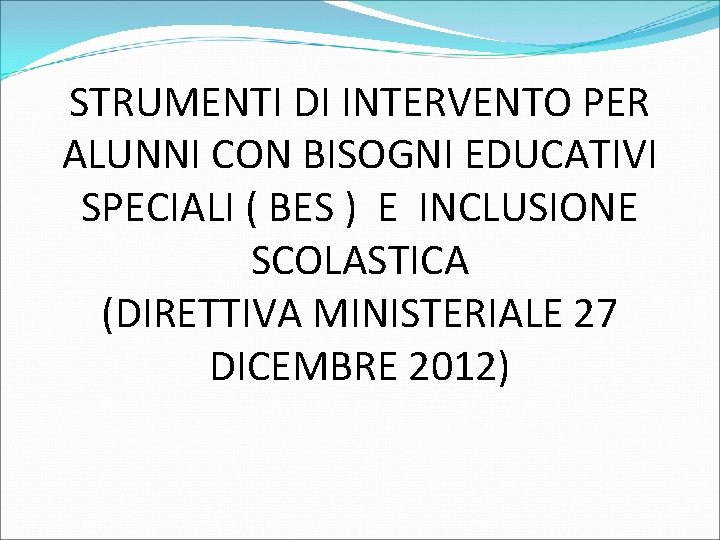 STRUMENTI DI INTERVENTO PER ALUNNI CON BISOGNI EDUCATIVI SPECIALI ( BES ) E INCLUSIONE