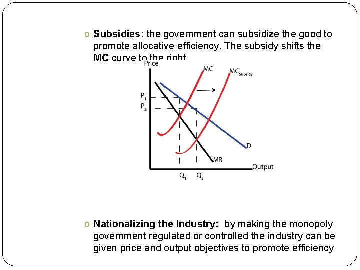 o Subsidies: the government can subsidize the good to promote allocative efficiency. The subsidy