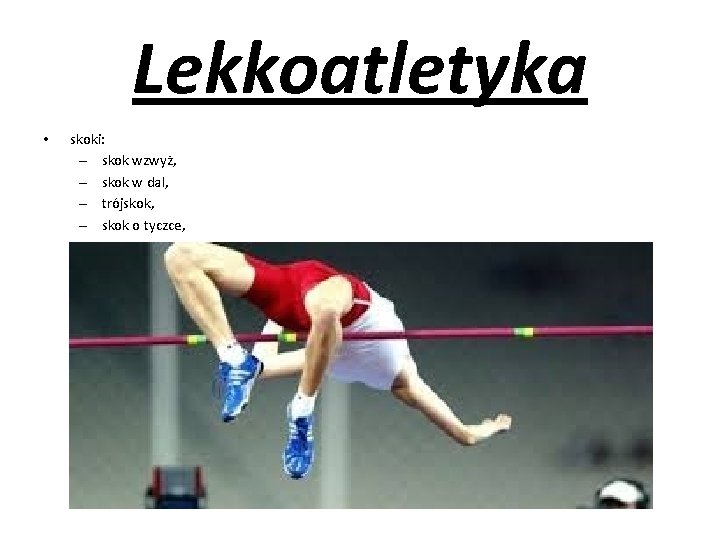 Lekkoatletyka • skoki: – skok wzwyż, – skok w dal, – trójskok, – skok