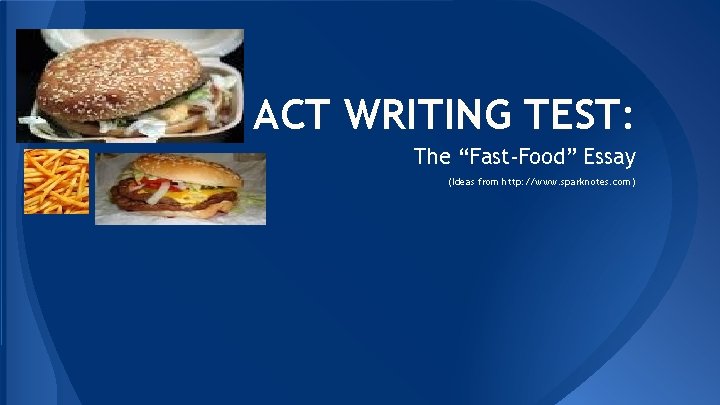 ACT WRITING TEST: The “Fast-Food” Essay (Ideas from http: //www. sparknotes. com) 