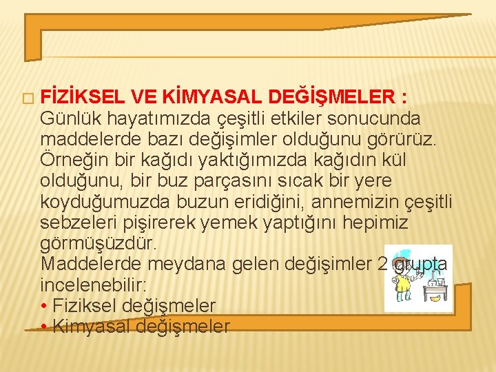 � FİZİKSEL VE KİMYASAL DEĞİŞMELER : Günlük hayatımızda çeşitli etkiler sonucunda maddelerde bazı değişimler