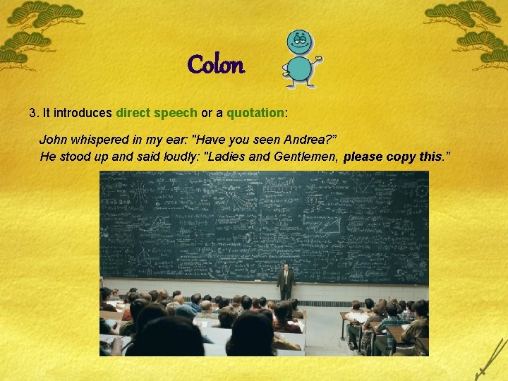 Colon 3. It introduces direct speech or a quotation: John whispered in my ear: