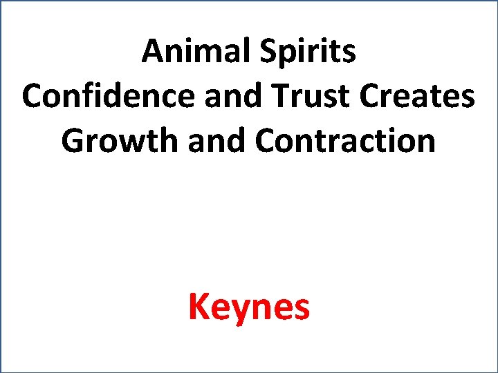 Animal Spirits Confidence and Trust Creates Growth and Contraction Keynes 