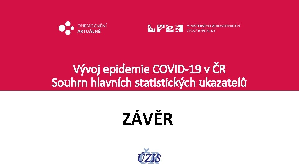 Vývoj epidemie COVID-19 v ČR Souhrn hlavních statistických ukazatelů ZÁVĚR 
