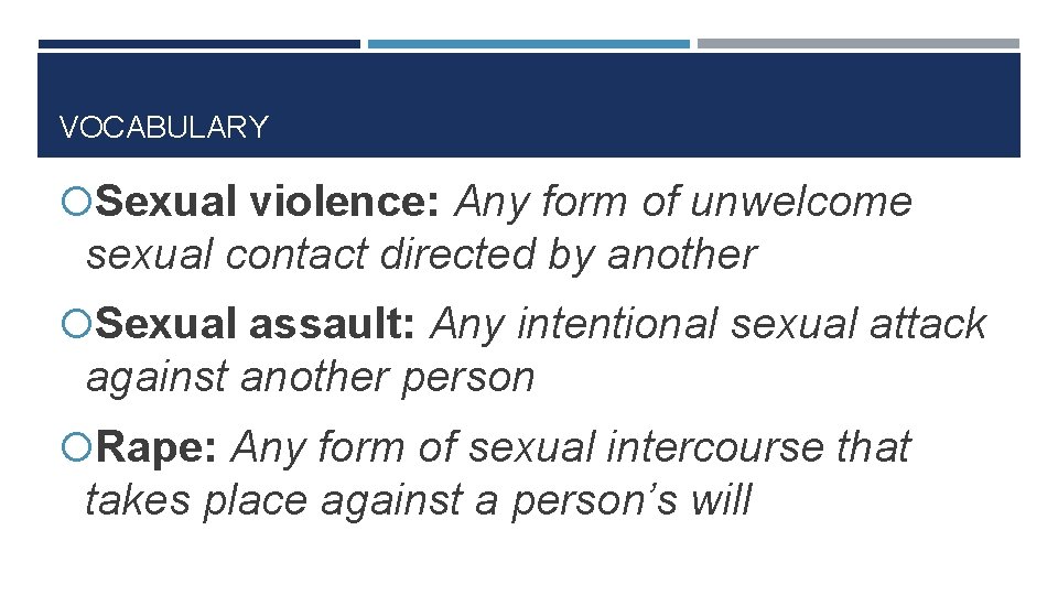 VOCABULARY Sexual violence: Any form of unwelcome sexual contact directed by another Sexual assault: