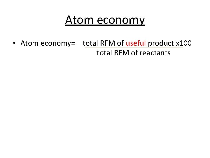 Atom economy • Atom economy= total RFM of useful product x 100 total RFM