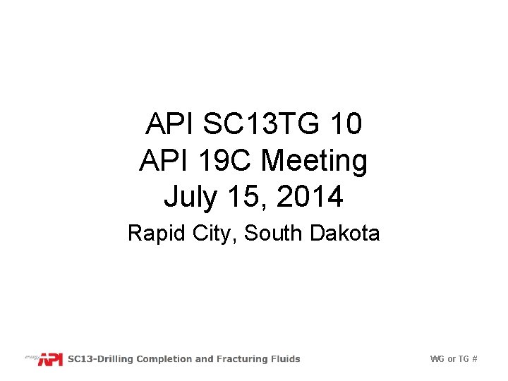 API SC 13 TG 10 API 19 C Meeting July 15, 2014 Rapid City,