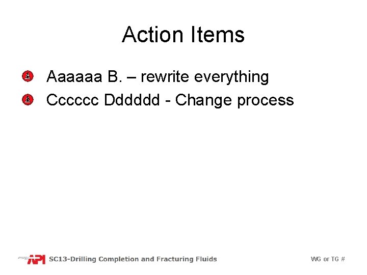 Action Items Aaaaaa B. – rewrite everything Cccccc Dddddd - Change process WG or